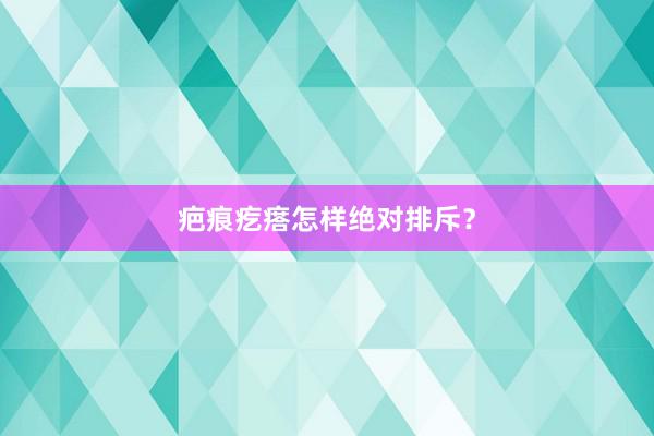 疤痕疙瘩怎样绝对排斥？