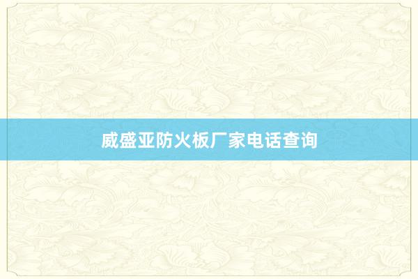 威盛亚防火板厂家电话查询