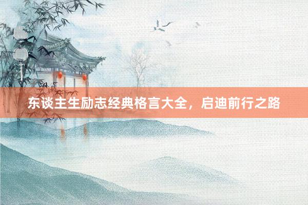 东谈主生励志经典格言大全，启迪前行之路