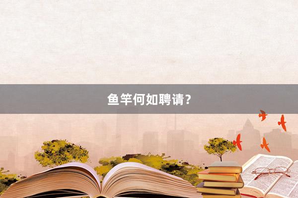 鱼竿何如聘请？