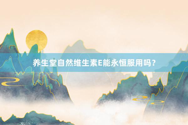 养生堂自然维生素E能永恒服用吗？